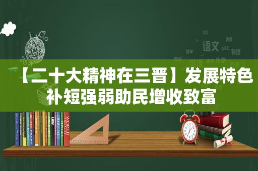 【二十大精神在三晋】发展特色 补短强弱助民增收致富