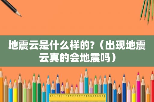 地震云是什么样的?（出现地震云真的会地震吗）