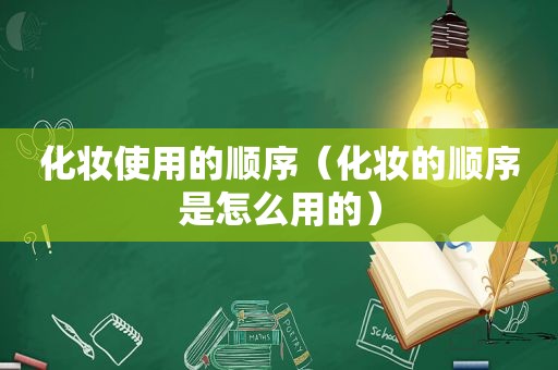 化妆使用的顺序（化妆的顺序是怎么用的）