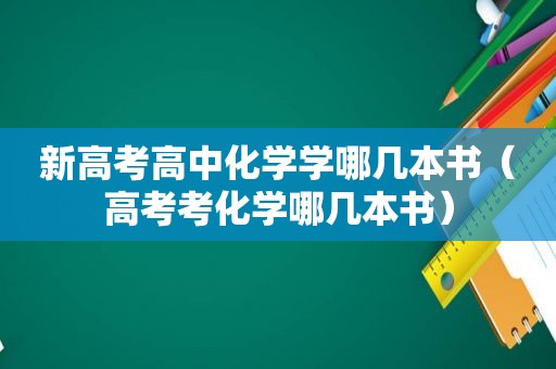 新高考高中化学学哪几本书（高考考化学哪几本书）