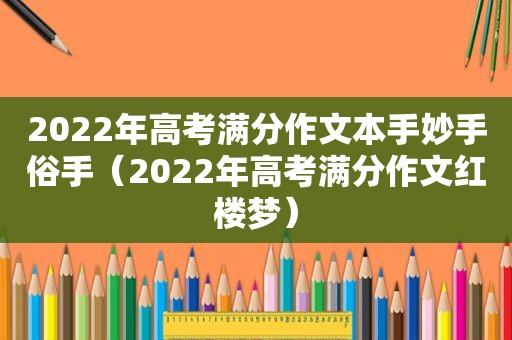 2022年高考满分作文本手妙手俗手（2022年高考满分作文红楼梦）