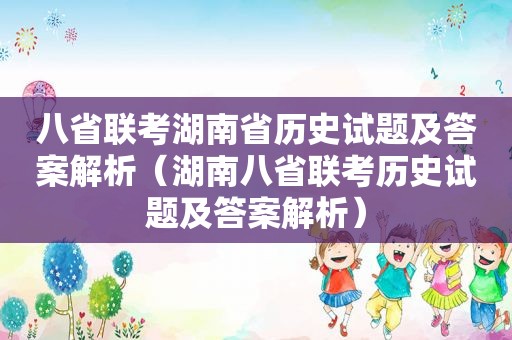 八省联考湖南省历史试题及答案解析（湖南八省联考历史试题及答案解析）