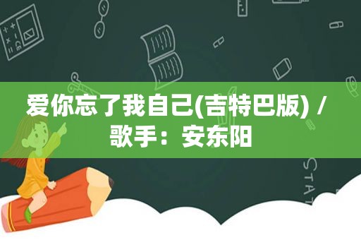 爱你忘了我自己(吉特巴版) / 歌手：安东阳