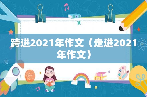 跨进2021年作文（走进2021年作文）