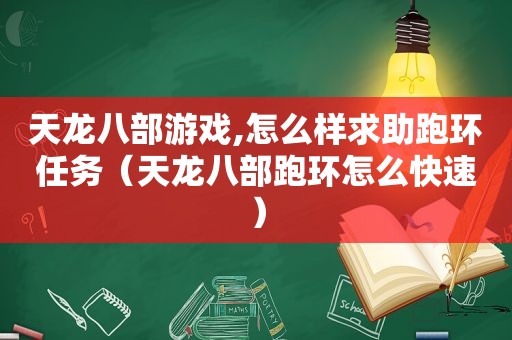 天龙八部游戏,怎么样求助跑环任务（天龙八部跑环怎么快速）