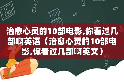 治愈心灵的10部电影,你看过几部啊英语（治愈心灵的10部电影,你看过几部啊英文）