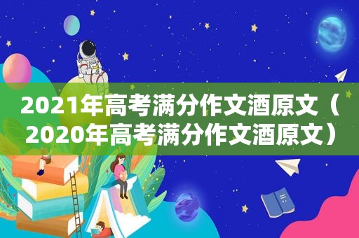 2021年高考满分作文酒原文（2020年高考满分作文酒原文）