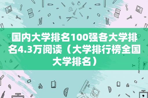 国内大学排名100强各大学排名4.3万阅读（大学排行榜全国大学排名）