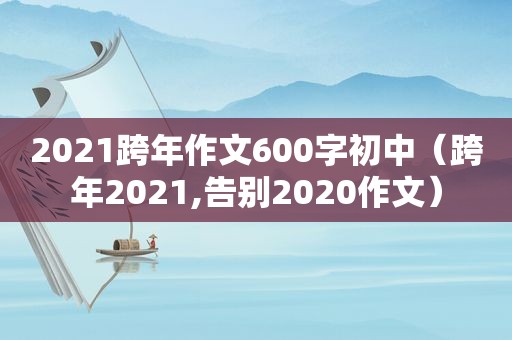 2021跨年作文600字初中（跨年2021,告别2020作文）