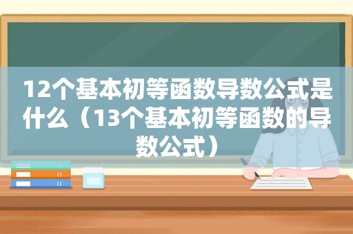 12个基本初等函数导数公式是什么（13个基本初等函数的导数公式）