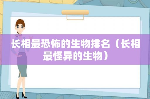 长相最恐怖的生物排名（长相最怪异的生物）