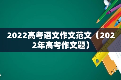 2022高考语文作文范文（2022年高考作文题）