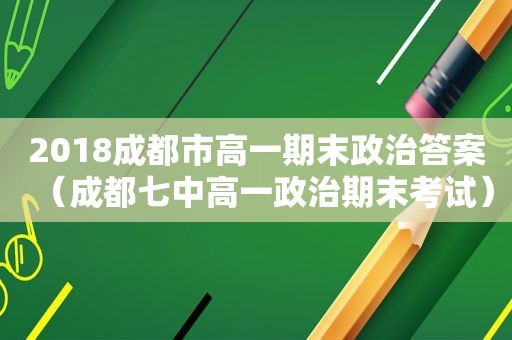 2018成都市高一期末政治答案（成都七中高一政治期末考试）