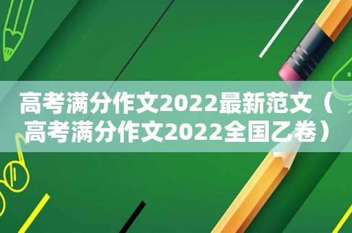 高考满分作文2022最新范文（高考满分作文2022全国乙卷）