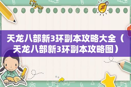 天龙八部新3环副本攻略大全（天龙八部新3环副本攻略图）