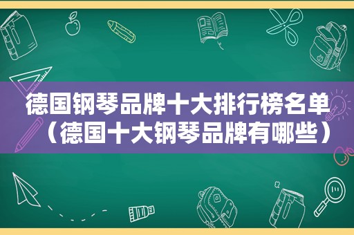 德国钢琴品牌十大排行榜名单（德国十大钢琴品牌有哪些）