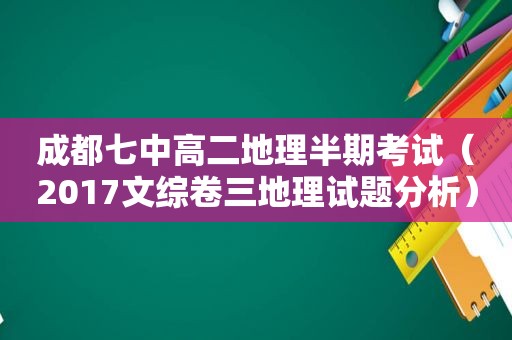 成都七中高二地理半期考试（2017文综卷三地理试题分析）