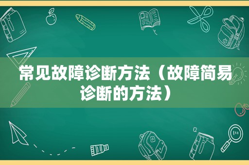 常见故障诊断方法（故障简易诊断的方法）