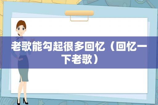 老歌能勾起很多回忆（回忆一下老歌）