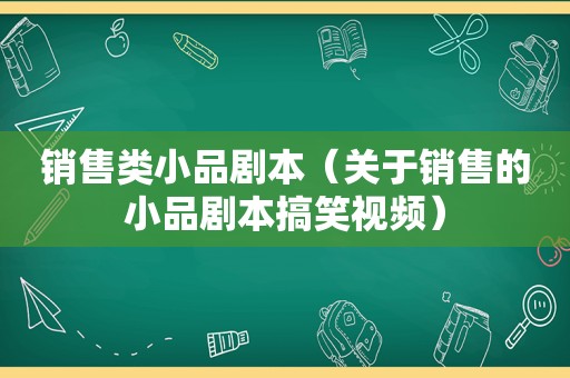 销售类小品剧本（关于销售的小品剧本搞笑视频）