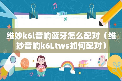 维妙k6l音响蓝牙怎么配对（维妙音响k6Ltws如何配对）