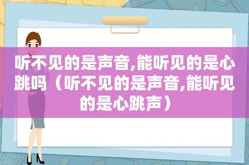 听不见的是声音,能听见的是心跳吗（听不见的是声音,能听见的是心跳声）