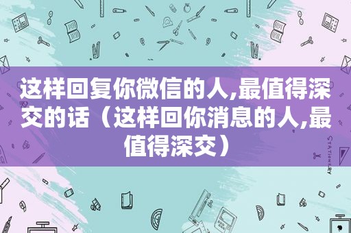 这样回复你微信的人,最值得深交的话（这样回你消息的人,最值得深交）