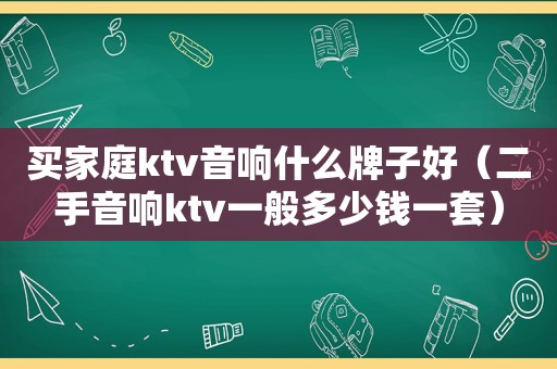 买家庭ktv音响什么牌子好（二手音响ktv一般多少钱一套）