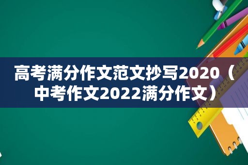 高考满分作文范文抄写2020（中考作文2022满分作文）