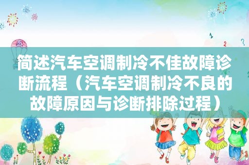 简述汽车空调制冷不佳故障诊断流程（汽车空调制冷不良的故障原因与诊断排除过程）