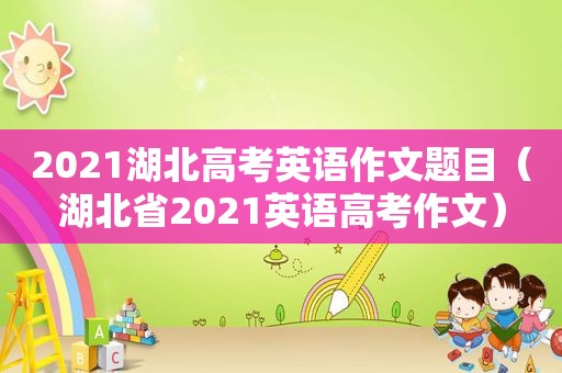 2021湖北高考英语作文题目（湖北省2021英语高考作文）