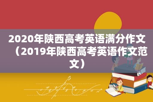 2020年陕西高考英语满分作文（2019年陕西高考英语作文范文）