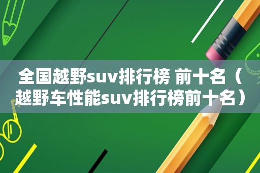 全国越野suv排行榜 前十名（越野车性能suv排行榜前十名）