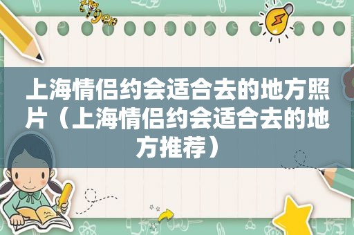 上海情侣约会适合去的地方照片（上海情侣约会适合去的地方推荐）