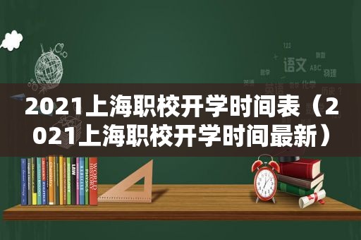 2021上海职校开学时间表（2021上海职校开学时间最新）