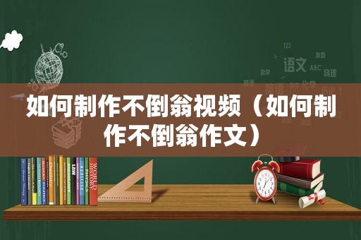 如何制作不倒翁视频（如何制作不倒翁作文）