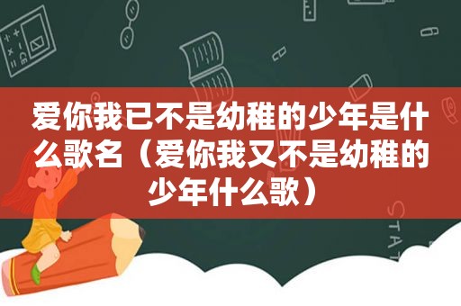 爱你我已不是幼稚的少年是什么歌名（爱你我又不是幼稚的少年什么歌）