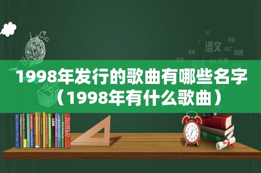 1998年发行的歌曲有哪些名字（1998年有什么歌曲）