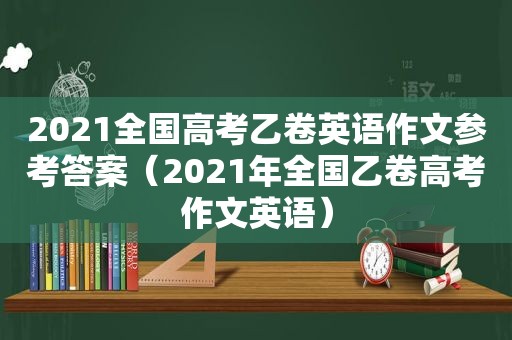 2021全国高考乙卷英语作文参考答案（2021年全国乙卷高考作文英语）