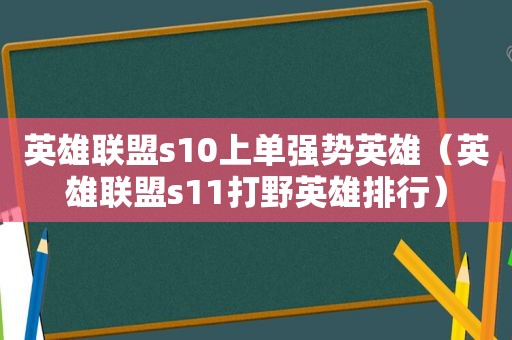 英雄联盟s10上单强势英雄（英雄联盟s11打野英雄排行）