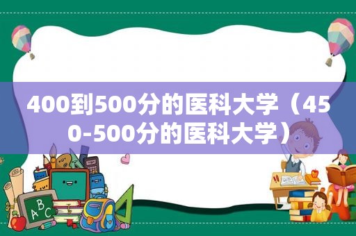 400到500分的医科大学（450-500分的医科大学）