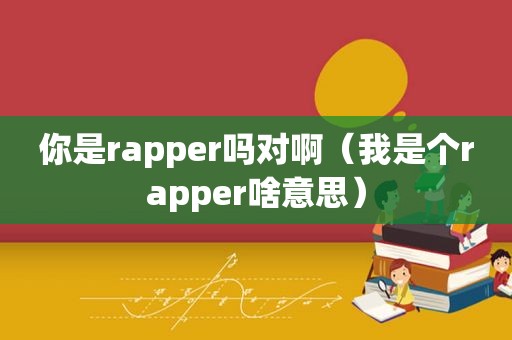 你是rapper吗对啊（我是个rapper啥意思）