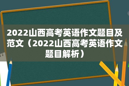 2022山西高考英语作文题目及范文（2022山西高考英语作文题目解析）