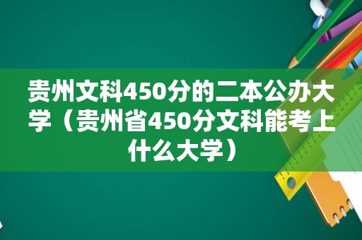 贵州文科450分的二本公办大学（贵州省450分文科能考上什么大学）