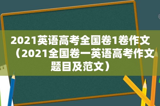 2021英语高考全国卷1卷作文（2021全国卷一英语高考作文题目及范文）