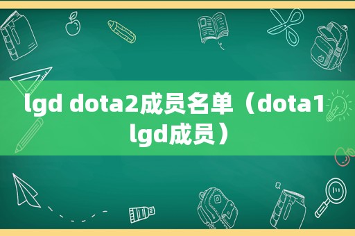 lgd dota2成员名单（dota1 lgd成员）