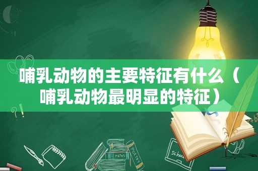 哺乳动物的主要特征有什么（哺乳动物最明显的特征）