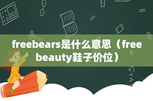 freebears是什么意思（freebeauty鞋子价位）