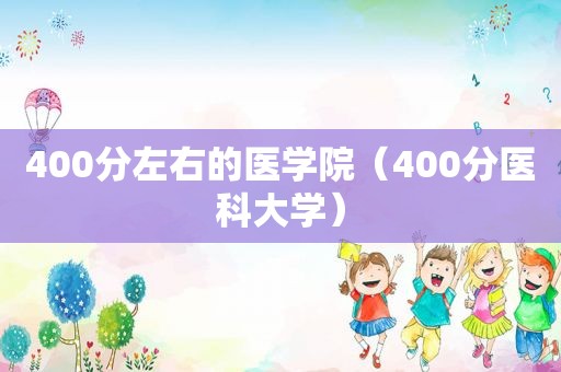 400分左右的医学院（400分医科大学）