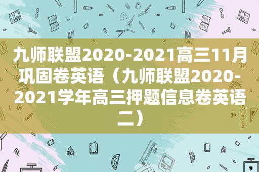 九师联盟2020-2021高三11月巩固卷英语（九师联盟2020-2021学年高三押题信息卷英语二）